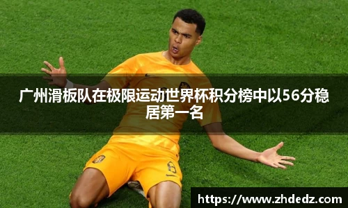 广州滑板队在极限运动世界杯积分榜中以56分稳居第一名