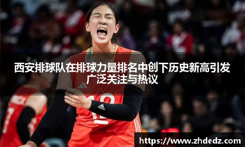 西安排球队在排球力量排名中创下历史新高引发广泛关注与热议