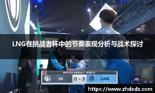 LNG在挑战者杯中的节奏表现分析与战术探讨