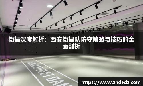 街舞深度解析：西安街舞队防守策略与技巧的全面剖析