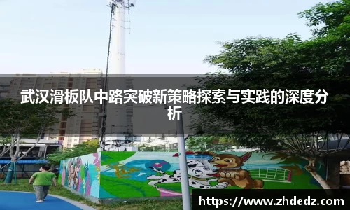 武汉滑板队中路突破新策略探索与实践的深度分析
